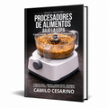 Procesadores de Alimentos Bajo la Lupa: cómo elegir, usar y exigir al máximo tu procesador de alimentos